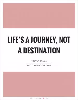 Life’s a journey, not a destination Picture Quote #1