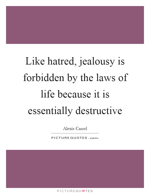 Like hatred, jealousy is forbidden by the laws of life because it is essentially destructive Picture Quote #1