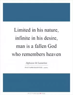 Limited in his nature, infinite in his desire, man is a fallen God who remembers heaven Picture Quote #1