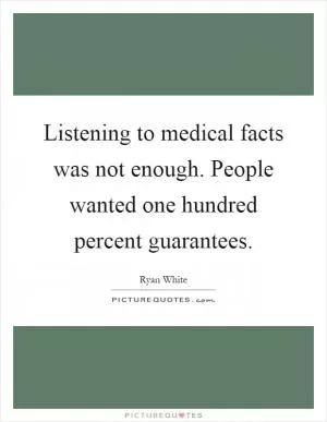 Listening to medical facts was not enough. People wanted one hundred percent guarantees Picture Quote #1