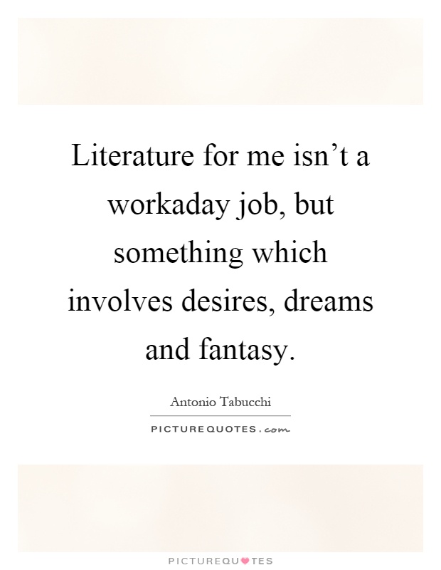 Literature for me isn't a workaday job, but something which involves desires, dreams and fantasy Picture Quote #1