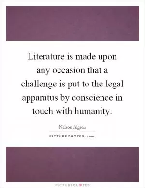 Literature is made upon any occasion that a challenge is put to the legal apparatus by conscience in touch with humanity Picture Quote #1