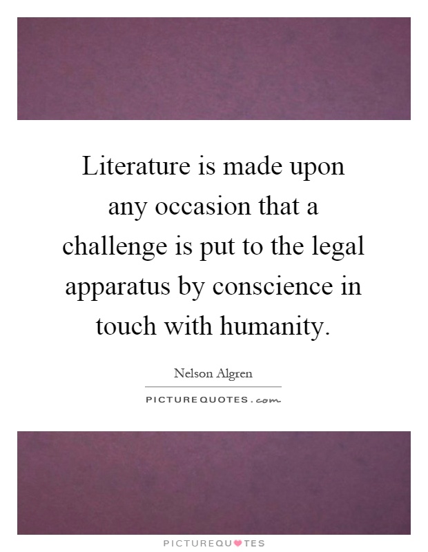 Literature is made upon any occasion that a challenge is put to the legal apparatus by conscience in touch with humanity Picture Quote #1