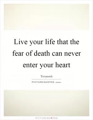 Live your life that the fear of death can never enter your heart Picture Quote #1