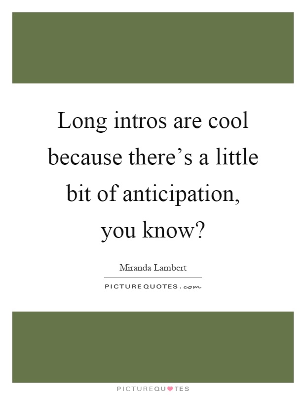 Long intros are cool because there's a little bit of anticipation, you know? Picture Quote #1