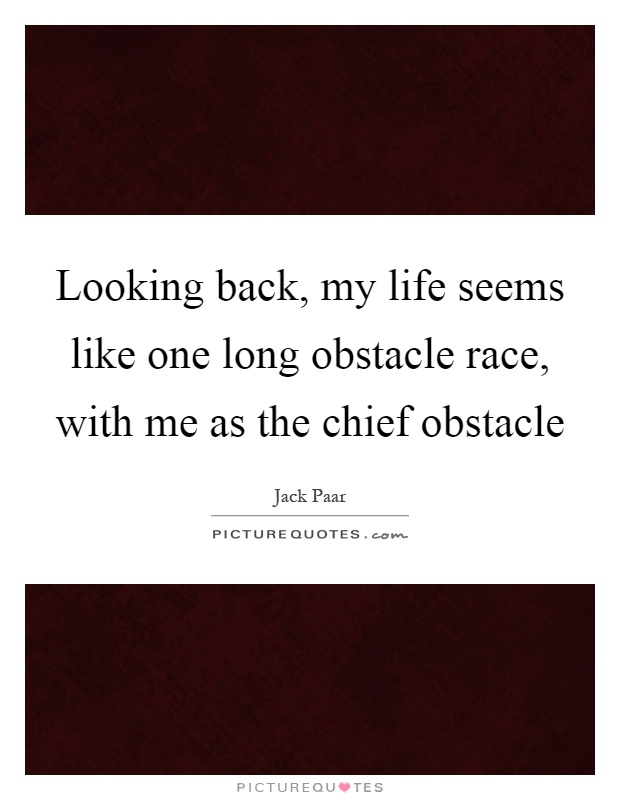 Looking back, my life seems like one long obstacle race, with me as the chief obstacle Picture Quote #1