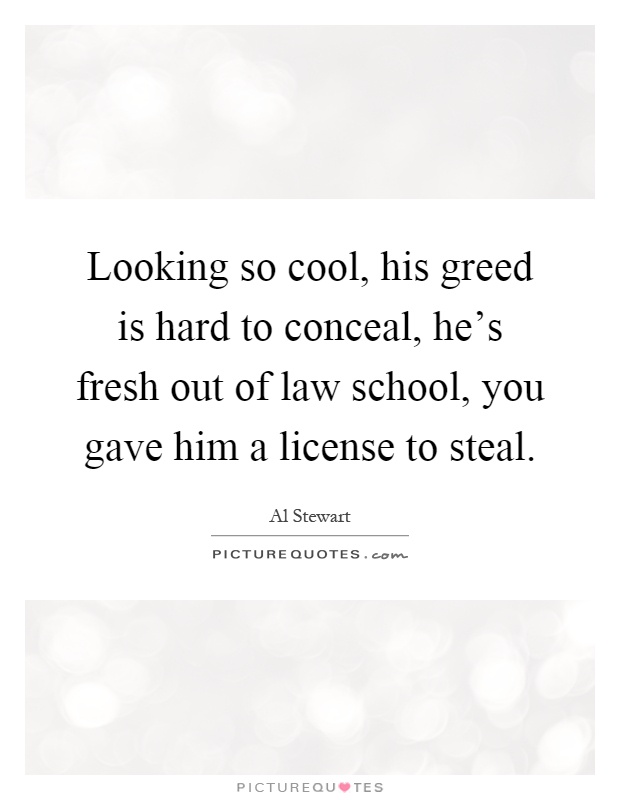 Looking so cool, his greed is hard to conceal, he's fresh out of law school, you gave him a license to steal Picture Quote #1