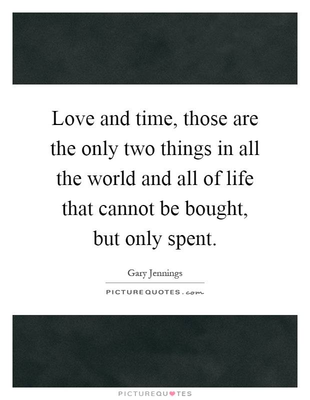 Love and time, those are the only two things in all the world and all of life that cannot be bought, but only spent Picture Quote #1