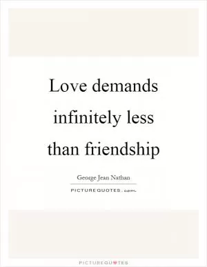 Love demands infinitely less than friendship Picture Quote #1
