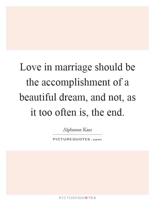 Love in marriage should be the accomplishment of a beautiful dream, and not, as it too often is, the end Picture Quote #1
