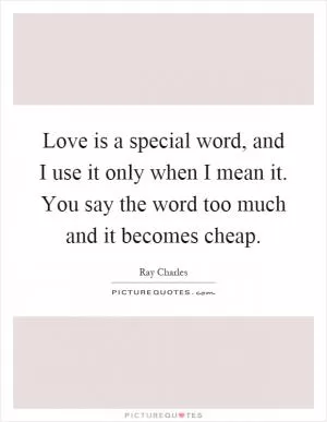 Love is a special word, and I use it only when I mean it. You say the word too much and it becomes cheap Picture Quote #1