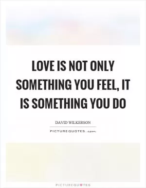 Love is not only something you feel, it is something you do Picture Quote #1