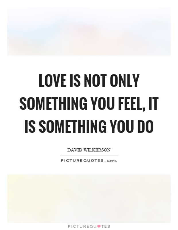 Love is not only something you feel, it is something you do Picture Quote #1