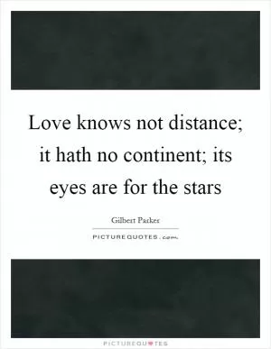 Love knows not distance; it hath no continent; its eyes are for the stars Picture Quote #1
