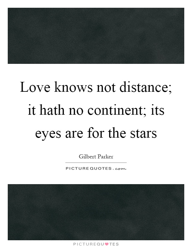 Love knows not distance; it hath no continent; its eyes are for the stars Picture Quote #1