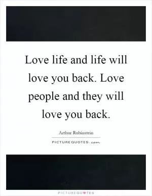 Love life and life will love you back. Love people and they will love you back Picture Quote #1