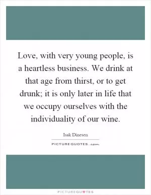 Love, with very young people, is a heartless business. We drink at that age from thirst, or to get drunk; it is only later in life that we occupy ourselves with the individuality of our wine Picture Quote #1