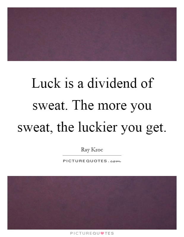 Luck is a dividend of sweat. The more you sweat, the luckier you get Picture Quote #1