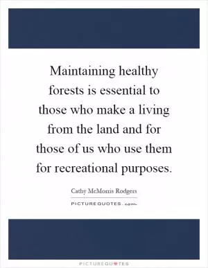 Maintaining healthy forests is essential to those who make a living from the land and for those of us who use them for recreational purposes Picture Quote #1
