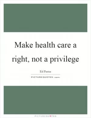 Make health care a right, not a privilege Picture Quote #1