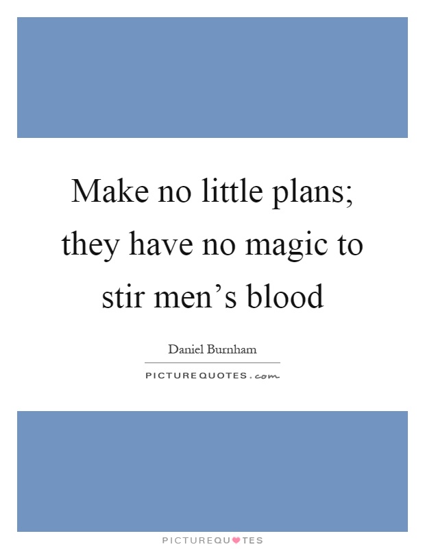 Make no little plans; they have no magic to stir men's blood Picture Quote #1