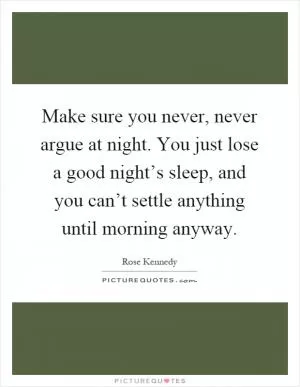 Make sure you never, never argue at night. You just lose a good night’s sleep, and you can’t settle anything until morning anyway Picture Quote #1