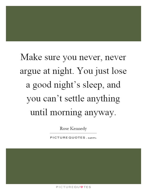 Make sure you never, never argue at night. You just lose a good night's sleep, and you can't settle anything until morning anyway Picture Quote #1