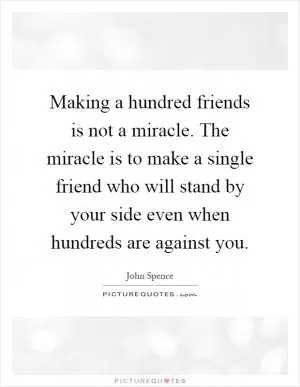Making a hundred friends is not a miracle. The miracle is to make a single friend who will stand by your side even when hundreds are against you Picture Quote #1