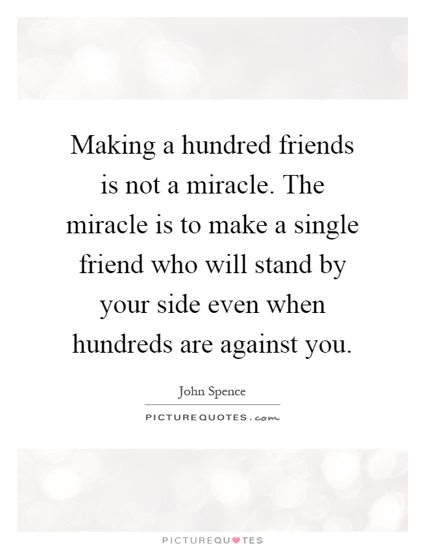 Making a hundred friends is not a miracle. The miracle is to make a single friend who will stand by your side even when hundreds are against you Picture Quote #1