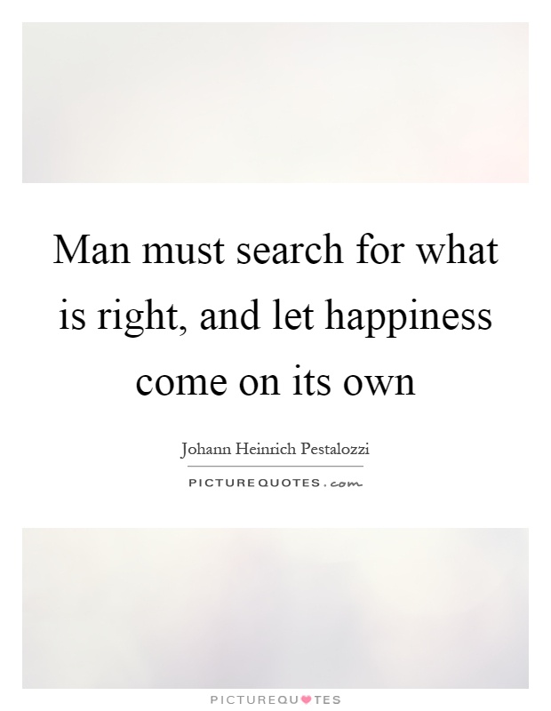 Man must search for what is right, and let happiness come on its own Picture Quote #1