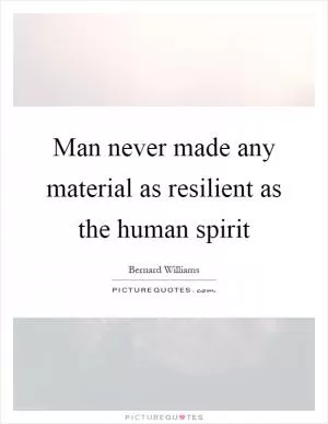 Man never made any material as resilient as the human spirit Picture Quote #1