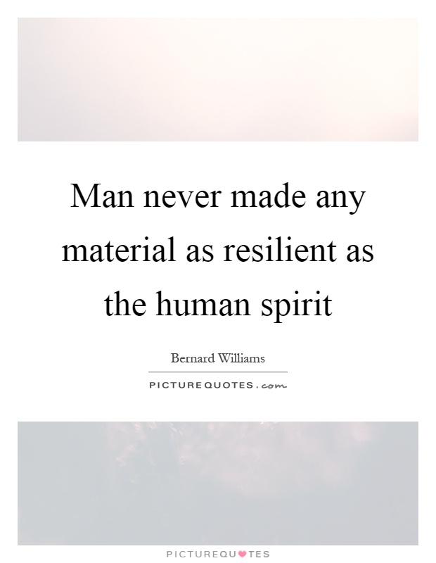 Man never made any material as resilient as the human spirit Picture Quote #1