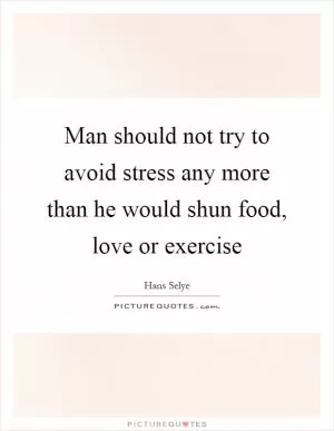 Man should not try to avoid stress any more than he would shun food, love or exercise Picture Quote #1
