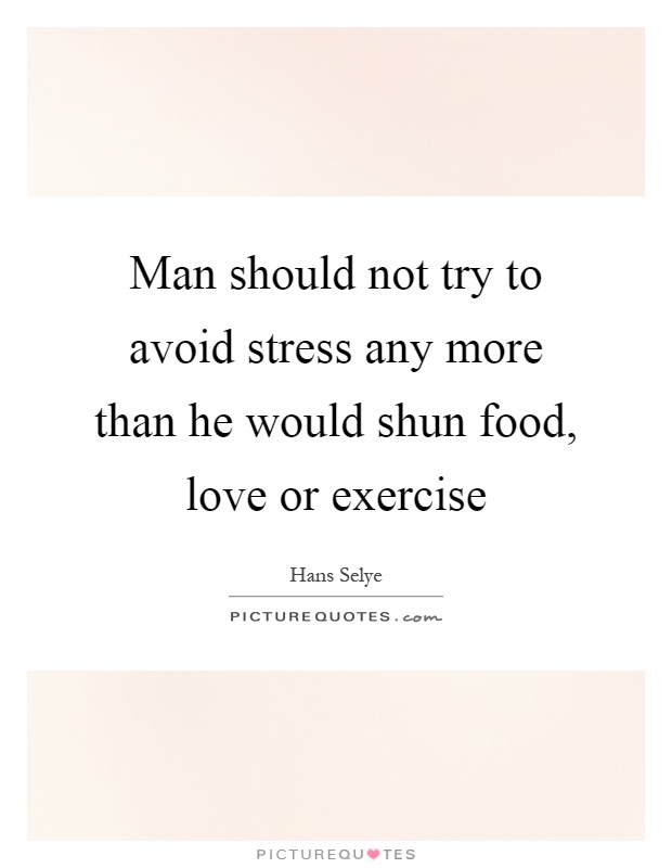 Man should not try to avoid stress any more than he would shun food, love or exercise Picture Quote #1