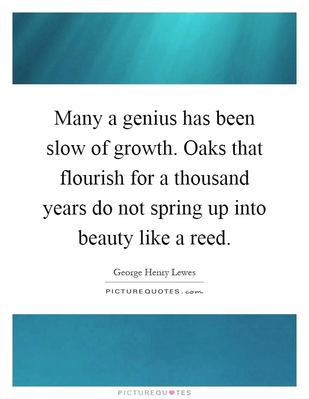 Many a genius has been slow of growth. Oaks that flourish for a thousand years do not spring up into beauty like a reed Picture Quote #1