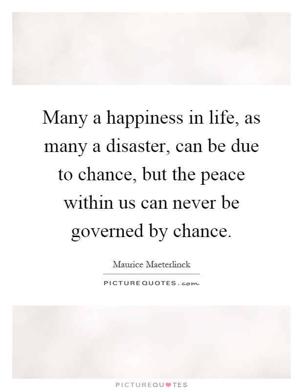 Many a happiness in life, as many a disaster, can be due to chance, but the peace within us can never be governed by chance Picture Quote #1