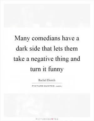 Many comedians have a dark side that lets them take a negative thing and turn it funny Picture Quote #1