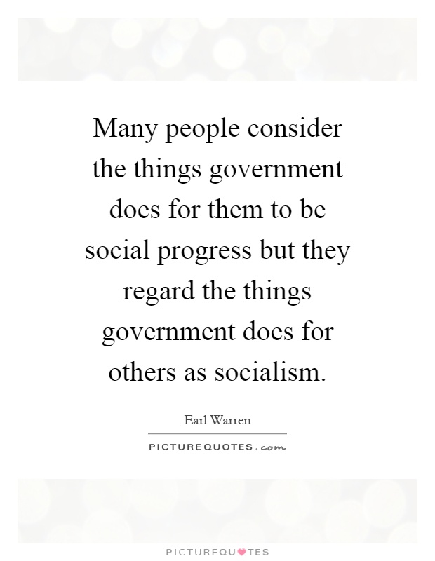 Many people consider the things government does for them to be social progress but they regard the things government does for others as socialism Picture Quote #1