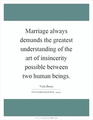 Marriage always demands the greatest understanding of the art of insincerity possible between two human beings Picture Quote #1