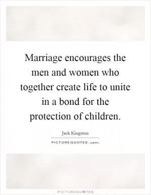 Marriage encourages the men and women who together create life to unite in a bond for the protection of children Picture Quote #1