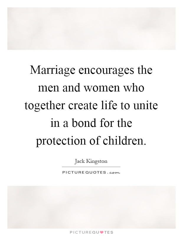 Marriage encourages the men and women who together create life to unite in a bond for the protection of children Picture Quote #1