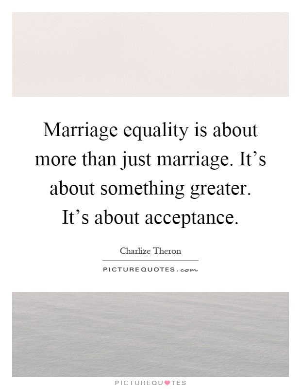 Marriage equality is about more than just marriage. It's about something greater. It's about acceptance Picture Quote #1