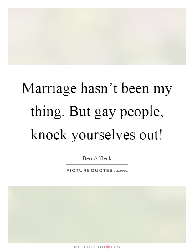 Marriage hasn't been my thing. But gay people, knock yourselves out! Picture Quote #1