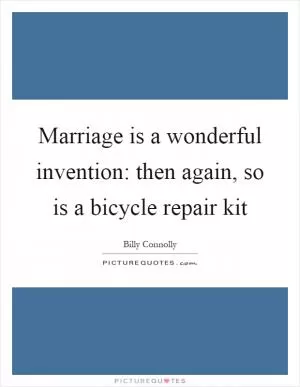 Marriage is a wonderful invention: then again, so is a bicycle repair kit Picture Quote #1