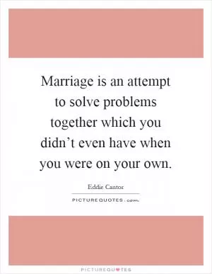 Marriage is an attempt to solve problems together which you didn’t even have when you were on your own Picture Quote #1