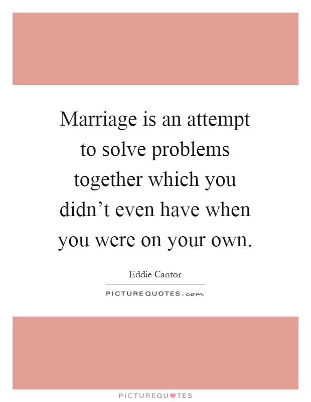 Marriage is an attempt to solve problems together which you didn't even have when you were on your own Picture Quote #1