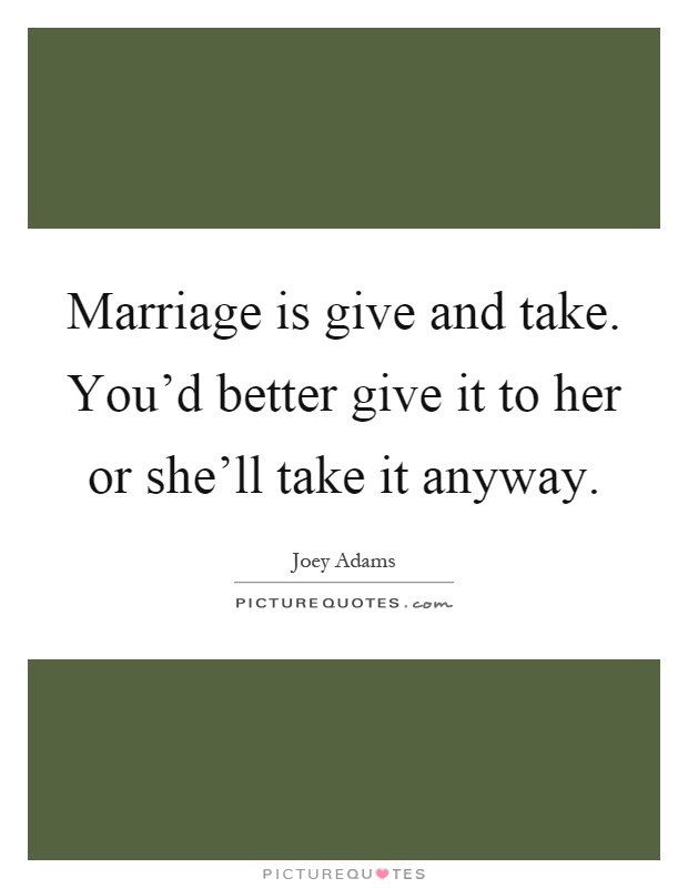 Marriage is give and take. You'd better give it to her or she'll take it anyway Picture Quote #1