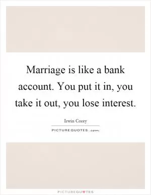 Marriage is like a bank account. You put it in, you take it out, you lose interest Picture Quote #1