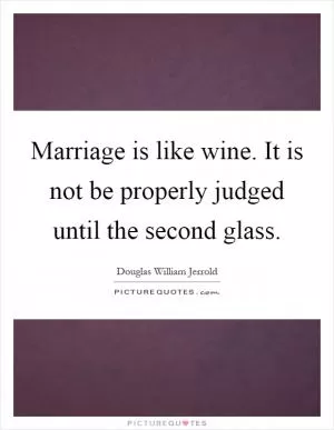 Marriage is like wine. It is not be properly judged until the second glass Picture Quote #1