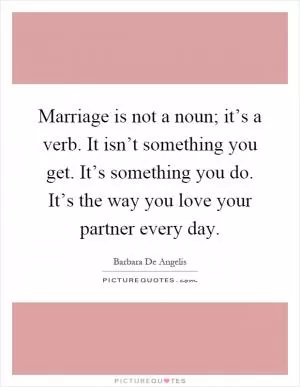 Marriage is not a noun; it’s a verb. It isn’t something you get. It’s something you do. It’s the way you love your partner every day Picture Quote #1